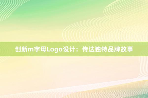 创新m字母Logo设计：传达独特品牌故事